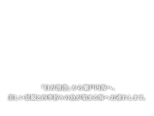 「白方漁港」から瀬戸内海へ、美しい景観と四季折々の魚が集まる海へお連れします。